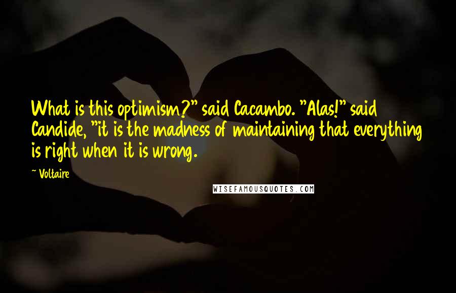 Voltaire Quotes: What is this optimism?" said Cacambo. "Alas!" said Candide, "it is the madness of maintaining that everything is right when it is wrong.