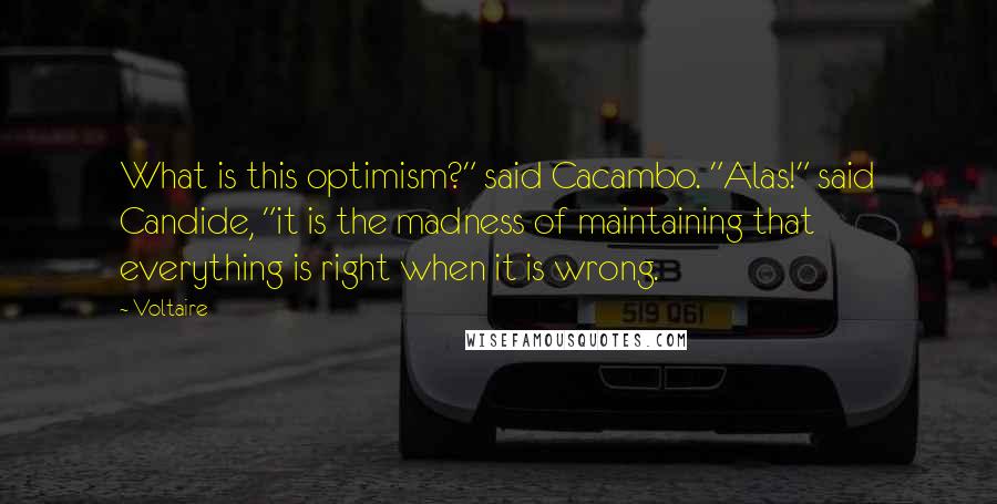 Voltaire Quotes: What is this optimism?" said Cacambo. "Alas!" said Candide, "it is the madness of maintaining that everything is right when it is wrong.