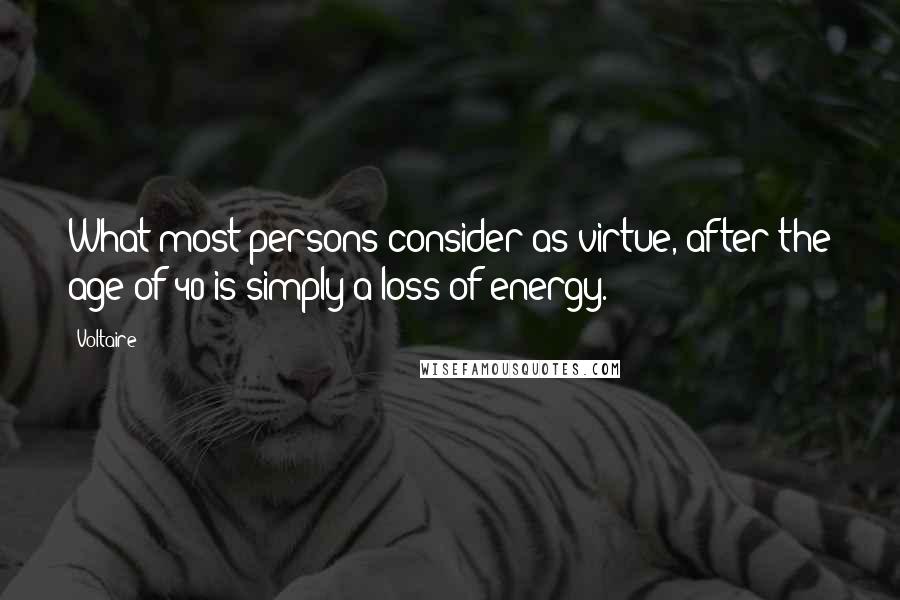 Voltaire Quotes: What most persons consider as virtue, after the age of 40 is simply a loss of energy.