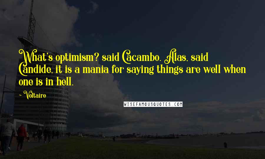 Voltaire Quotes: What's optimism? said Cacambo. Alas, said Candide, it is a mania for saying things are well when one is in hell.