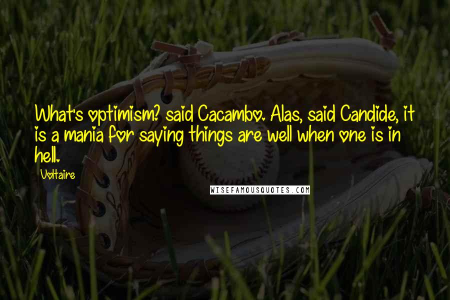 Voltaire Quotes: What's optimism? said Cacambo. Alas, said Candide, it is a mania for saying things are well when one is in hell.