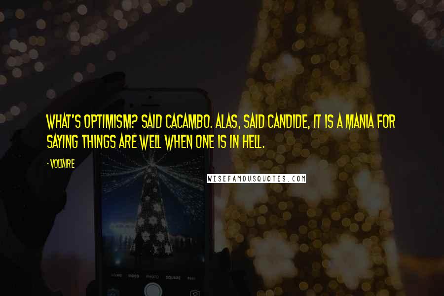 Voltaire Quotes: What's optimism? said Cacambo. Alas, said Candide, it is a mania for saying things are well when one is in hell.