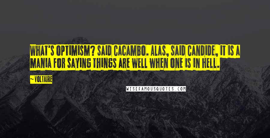 Voltaire Quotes: What's optimism? said Cacambo. Alas, said Candide, it is a mania for saying things are well when one is in hell.