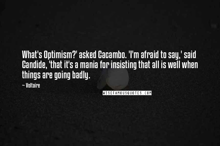 Voltaire Quotes: What's Optimism?' asked Cacambo. 'I'm afraid to say,' said Candide, 'that it's a mania for insisting that all is well when things are going badly.