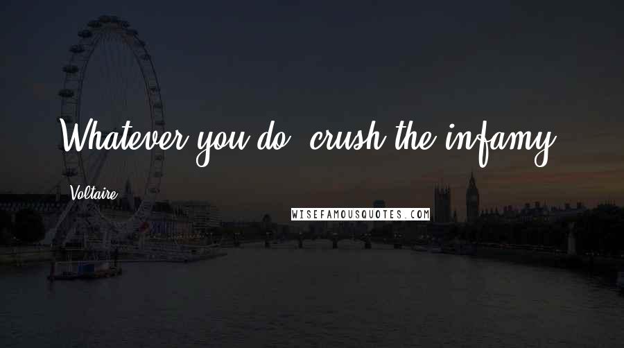 Voltaire Quotes: Whatever you do, crush the infamy.