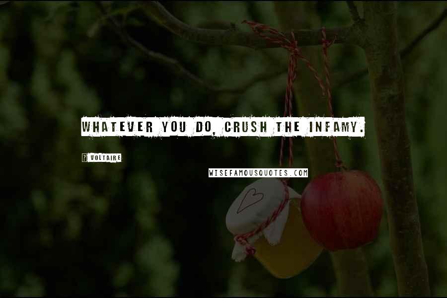 Voltaire Quotes: Whatever you do, crush the infamy.