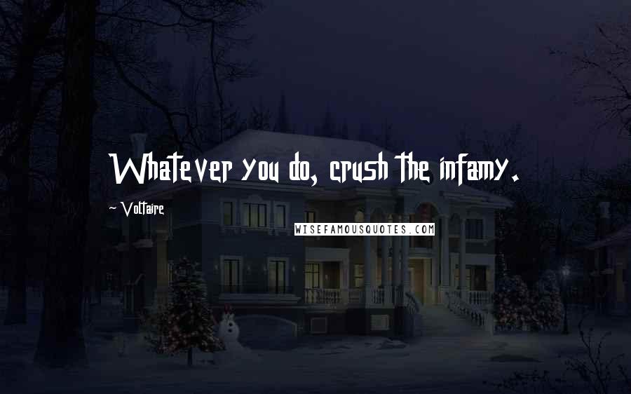 Voltaire Quotes: Whatever you do, crush the infamy.