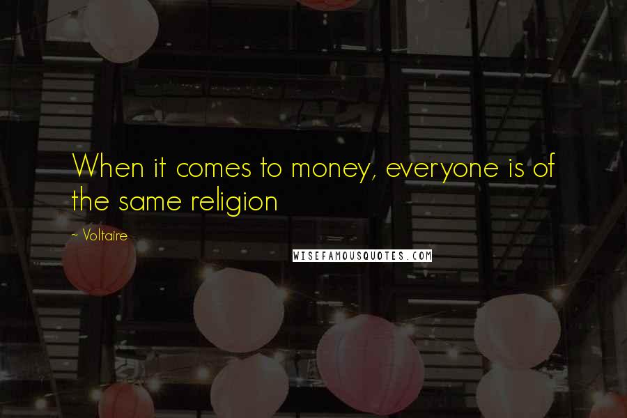 Voltaire Quotes: When it comes to money, everyone is of the same religion