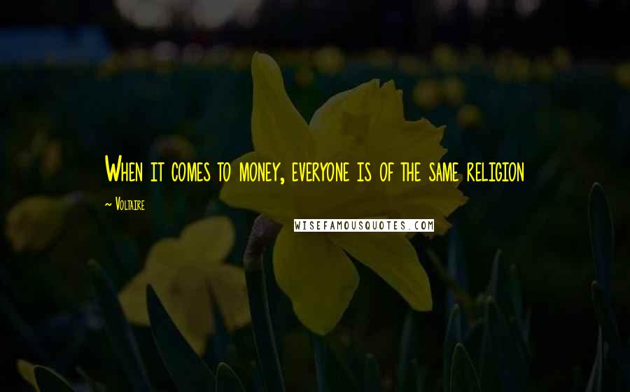 Voltaire Quotes: When it comes to money, everyone is of the same religion