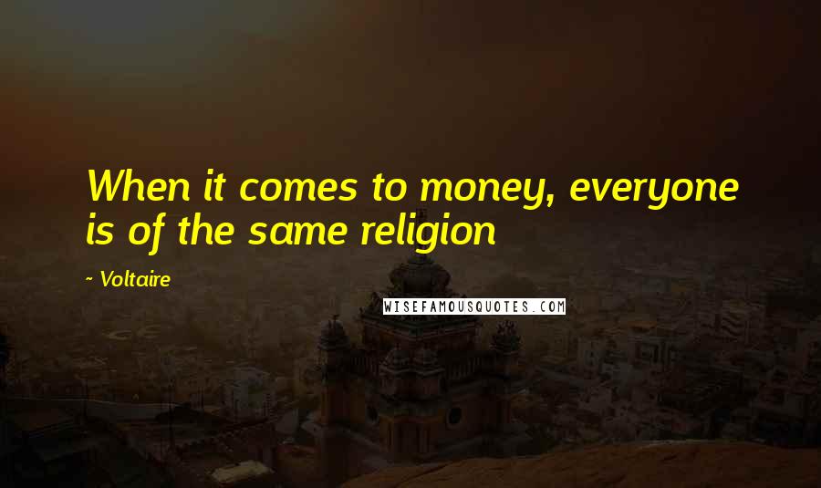 Voltaire Quotes: When it comes to money, everyone is of the same religion