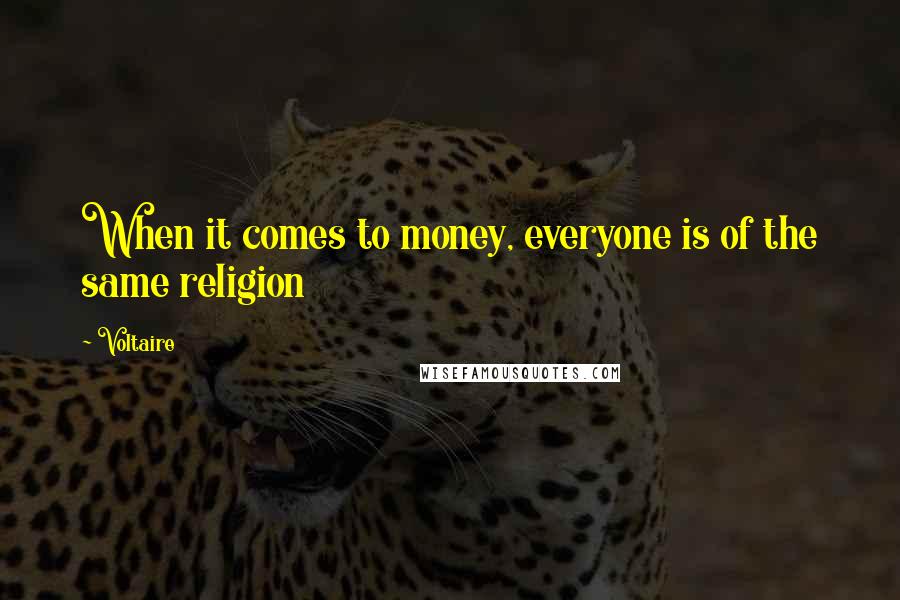 Voltaire Quotes: When it comes to money, everyone is of the same religion