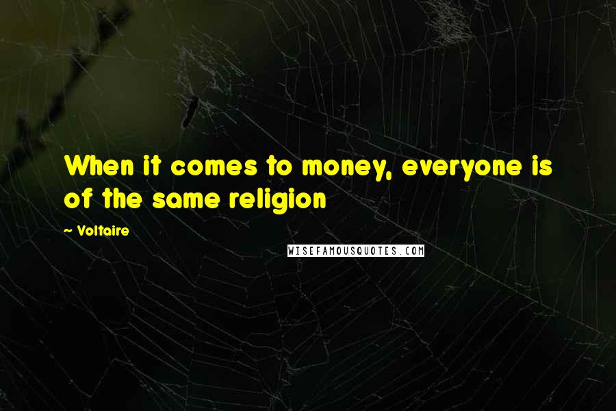 Voltaire Quotes: When it comes to money, everyone is of the same religion