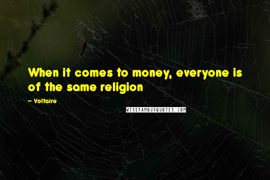 Voltaire Quotes: When it comes to money, everyone is of the same religion