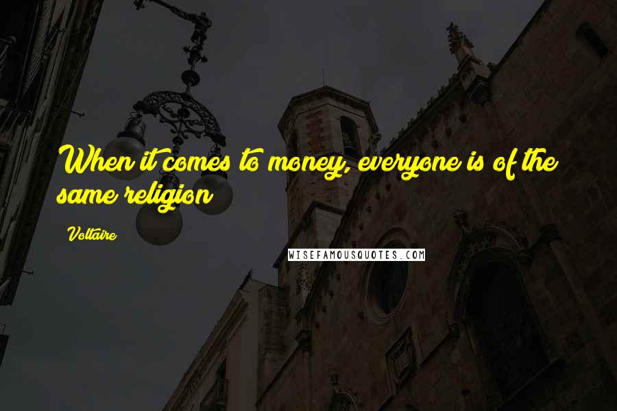 Voltaire Quotes: When it comes to money, everyone is of the same religion