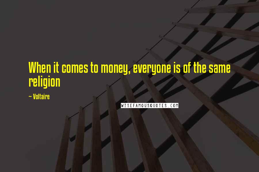 Voltaire Quotes: When it comes to money, everyone is of the same religion