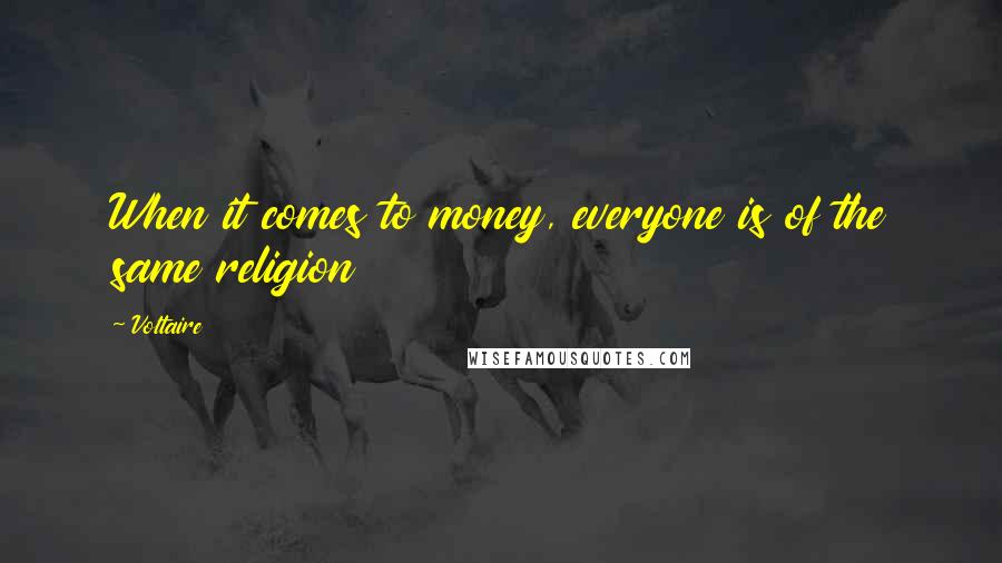 Voltaire Quotes: When it comes to money, everyone is of the same religion