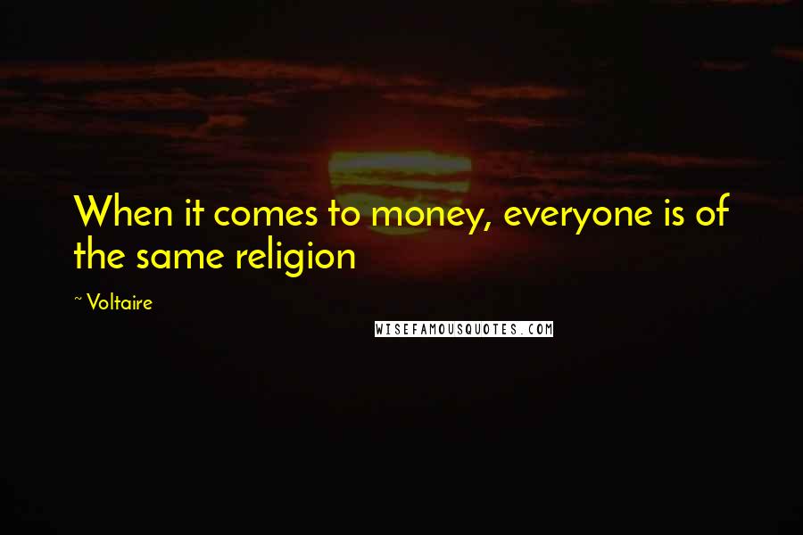 Voltaire Quotes: When it comes to money, everyone is of the same religion