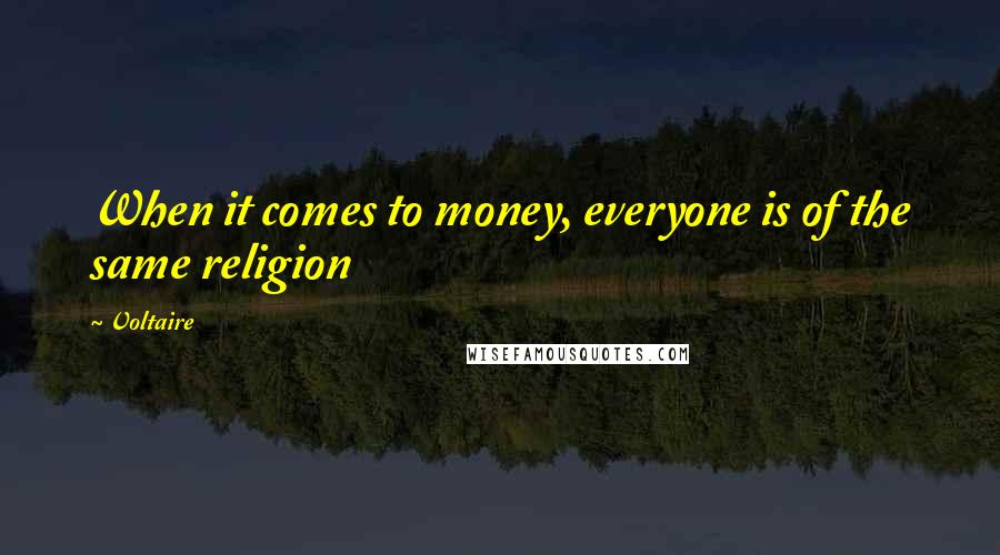 Voltaire Quotes: When it comes to money, everyone is of the same religion