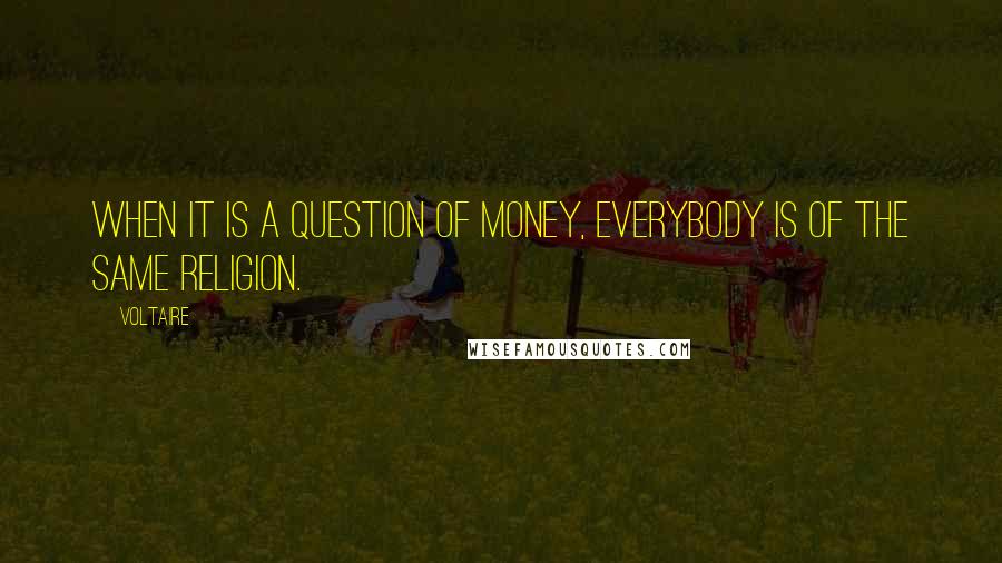 Voltaire Quotes: When it is a question of money, everybody is of the same religion.