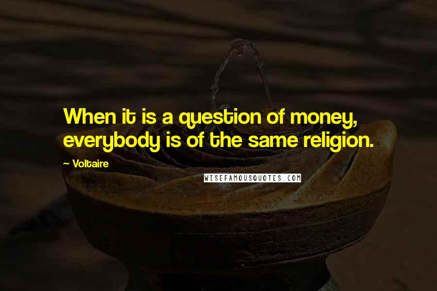 Voltaire Quotes: When it is a question of money, everybody is of the same religion.