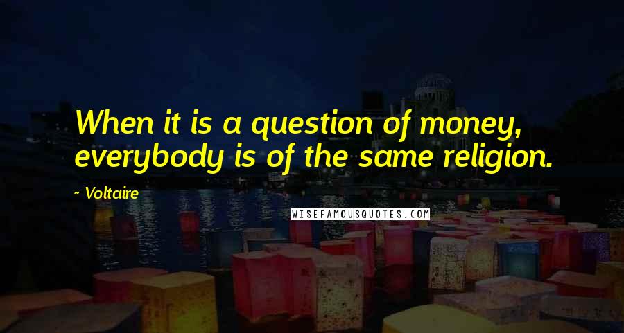 Voltaire Quotes: When it is a question of money, everybody is of the same religion.