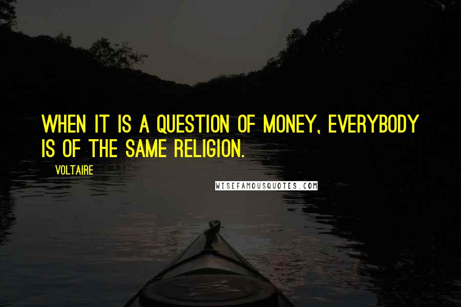 Voltaire Quotes: When it is a question of money, everybody is of the same religion.