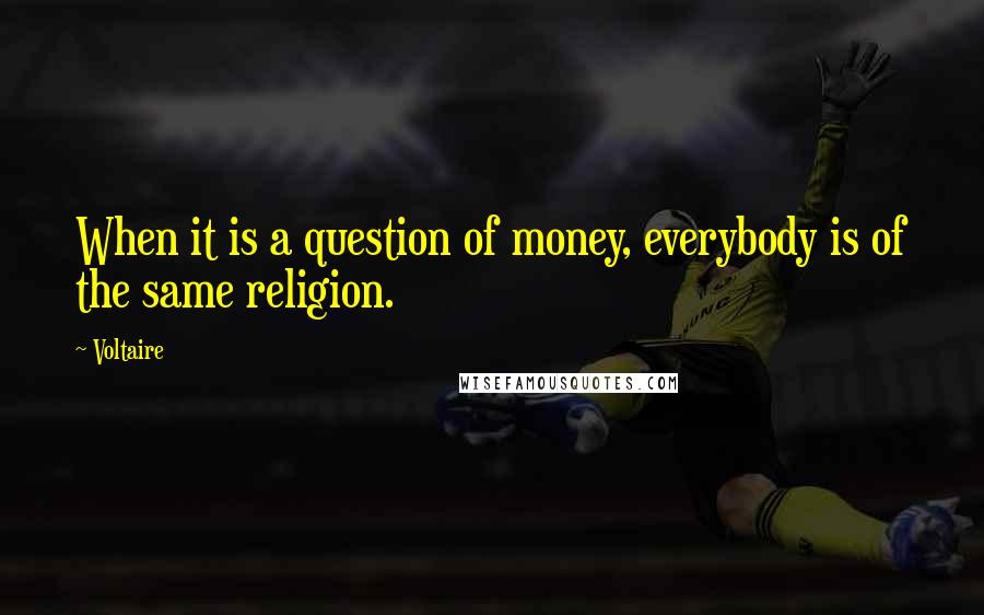 Voltaire Quotes: When it is a question of money, everybody is of the same religion.