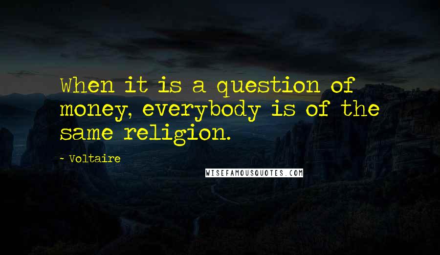 Voltaire Quotes: When it is a question of money, everybody is of the same religion.