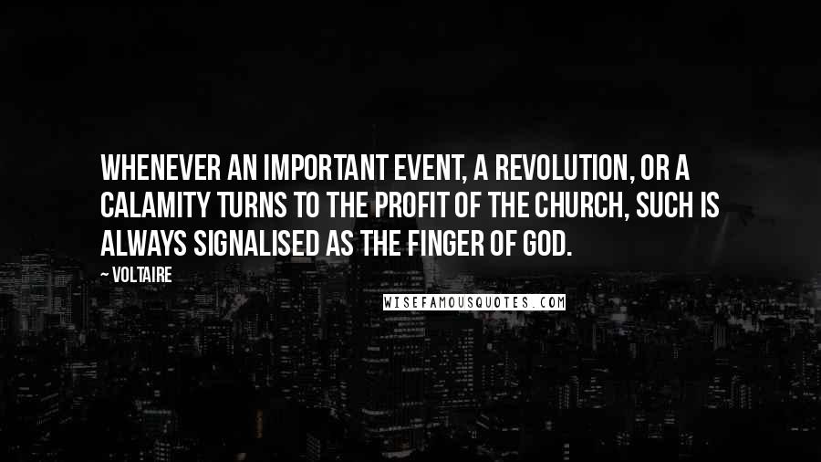 Voltaire Quotes: Whenever an important event, a revolution, or a calamity turns to the profit of the church, such is always signalised as the Finger of God.