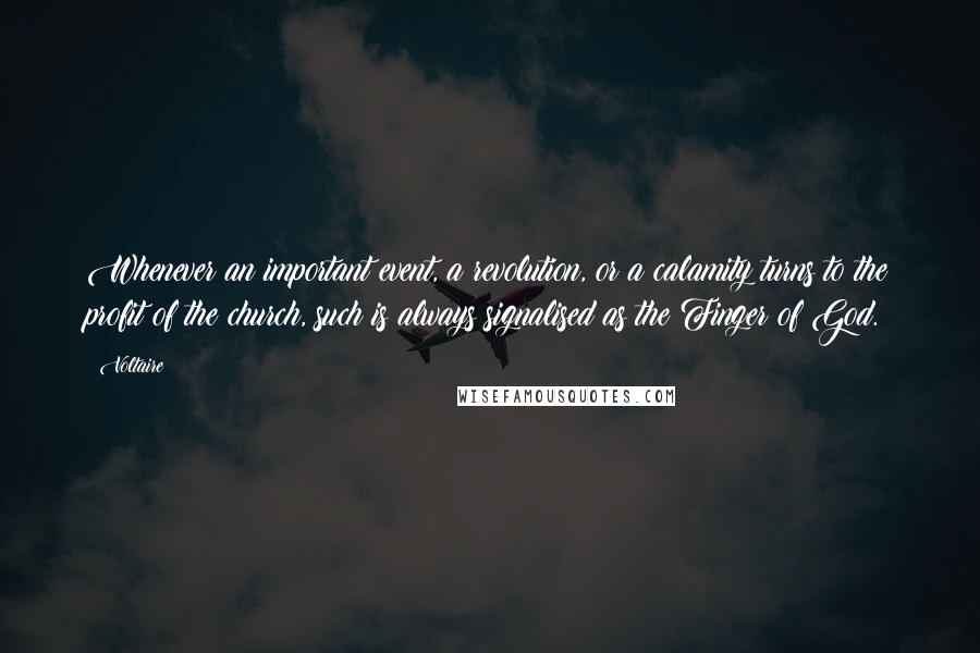 Voltaire Quotes: Whenever an important event, a revolution, or a calamity turns to the profit of the church, such is always signalised as the Finger of God.