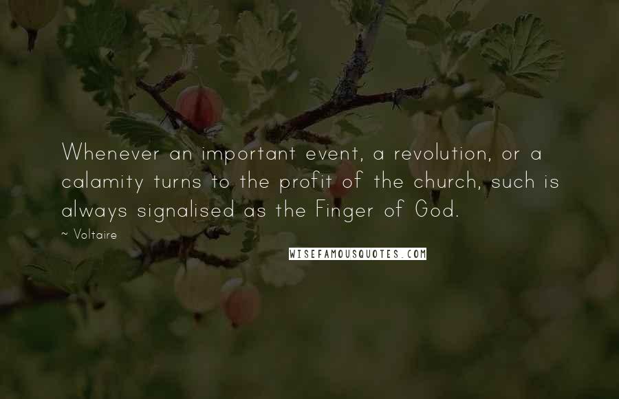 Voltaire Quotes: Whenever an important event, a revolution, or a calamity turns to the profit of the church, such is always signalised as the Finger of God.