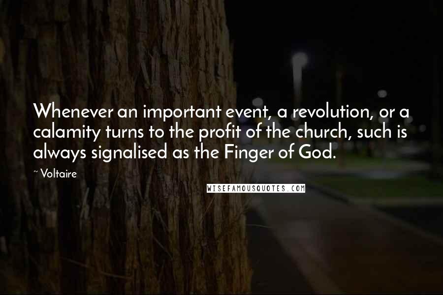 Voltaire Quotes: Whenever an important event, a revolution, or a calamity turns to the profit of the church, such is always signalised as the Finger of God.