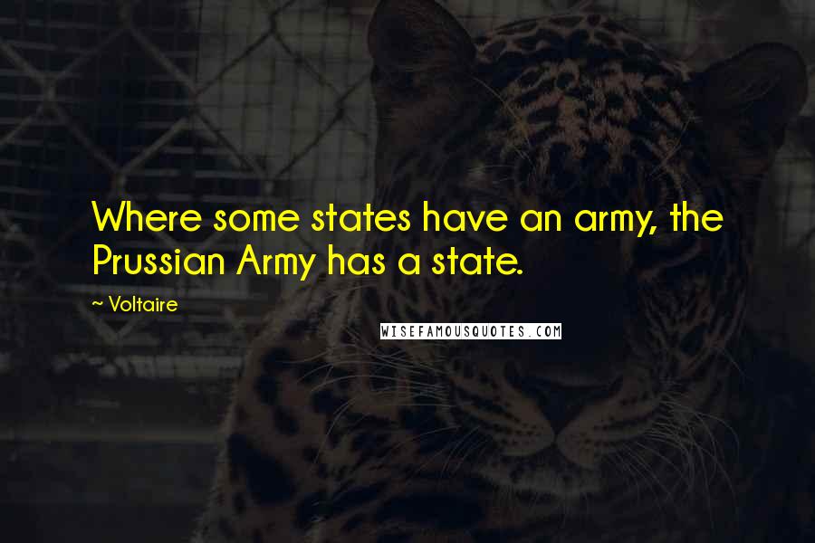 Voltaire Quotes: Where some states have an army, the Prussian Army has a state.