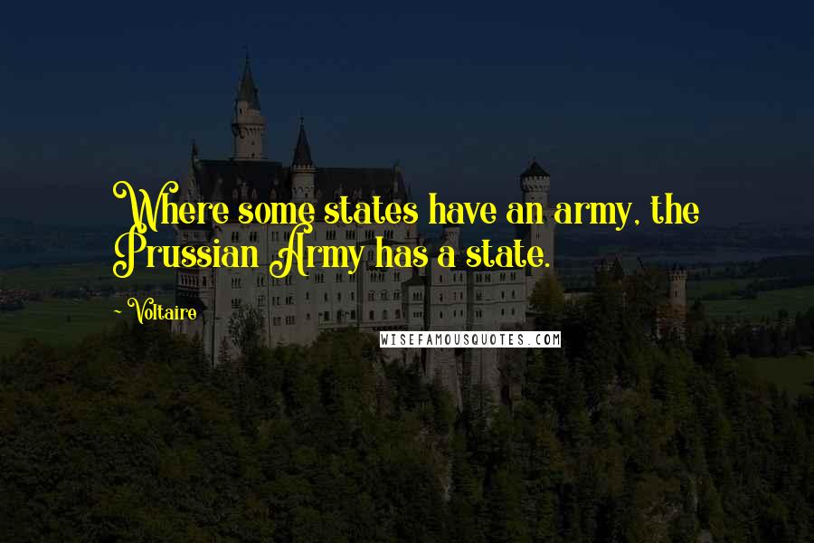 Voltaire Quotes: Where some states have an army, the Prussian Army has a state.