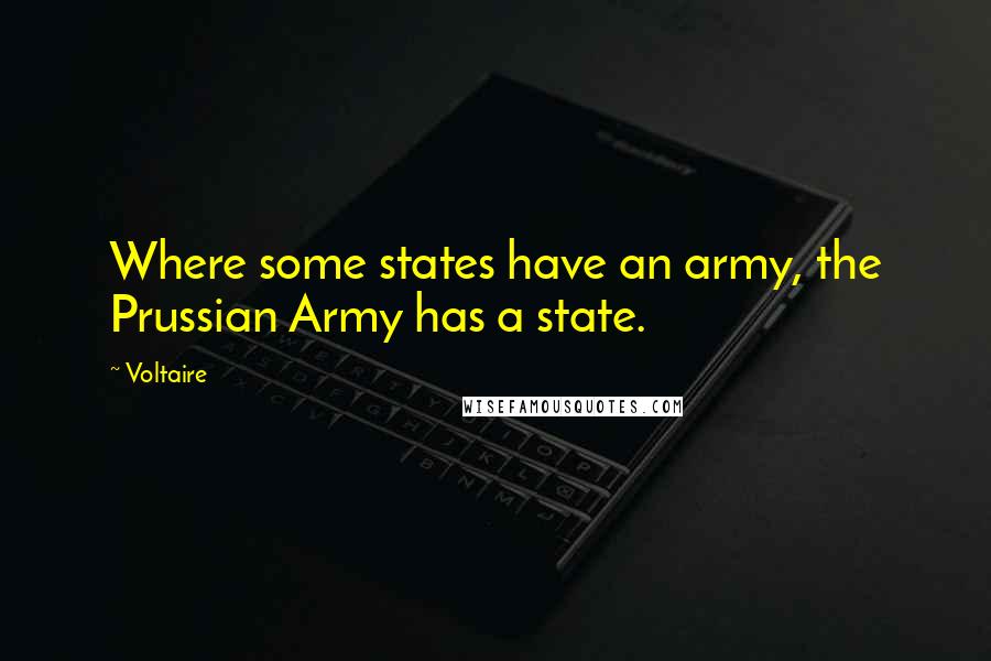 Voltaire Quotes: Where some states have an army, the Prussian Army has a state.