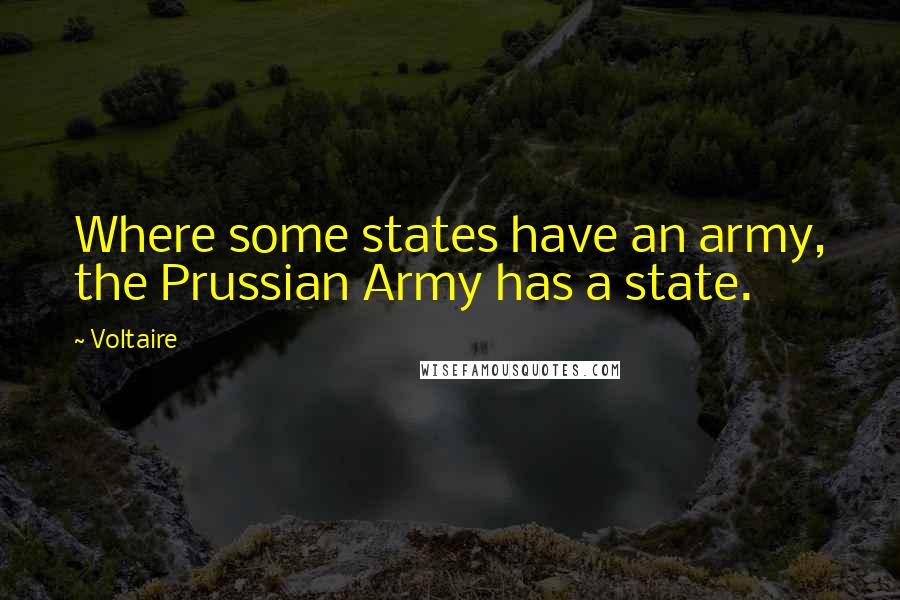 Voltaire Quotes: Where some states have an army, the Prussian Army has a state.