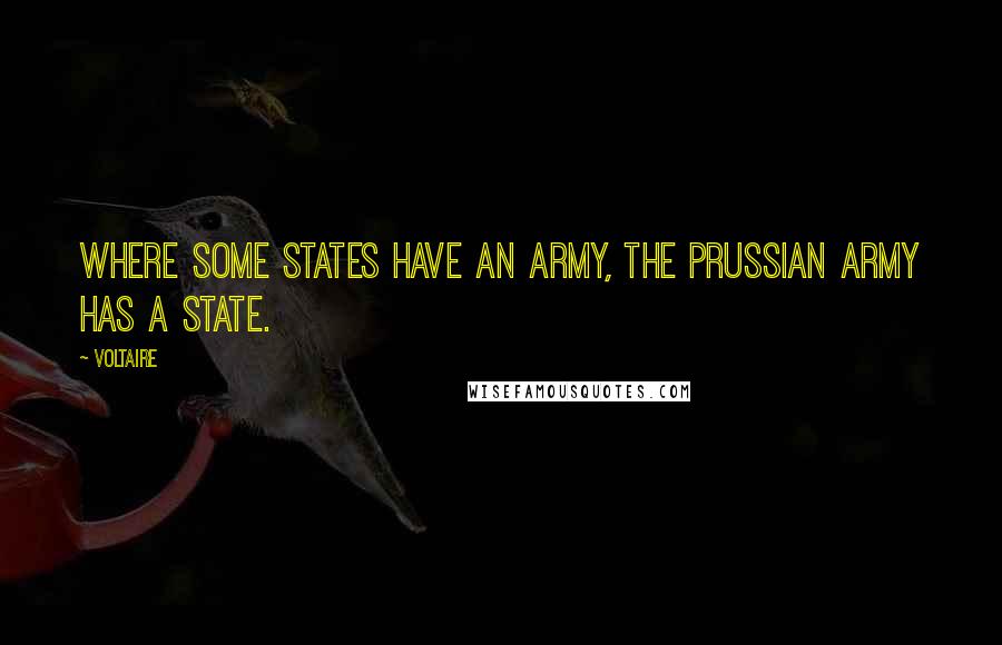 Voltaire Quotes: Where some states have an army, the Prussian Army has a state.