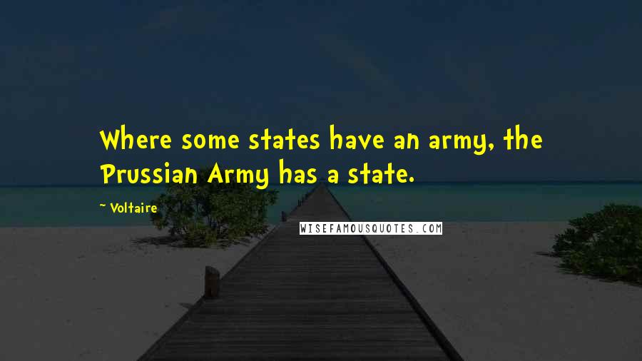 Voltaire Quotes: Where some states have an army, the Prussian Army has a state.