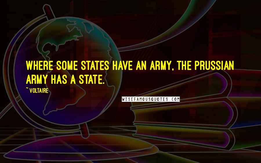 Voltaire Quotes: Where some states have an army, the Prussian Army has a state.