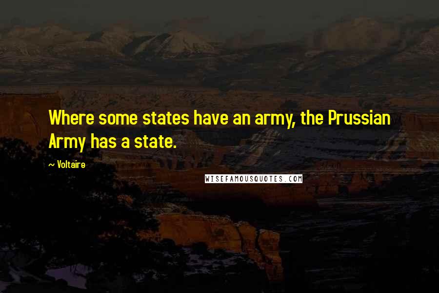 Voltaire Quotes: Where some states have an army, the Prussian Army has a state.