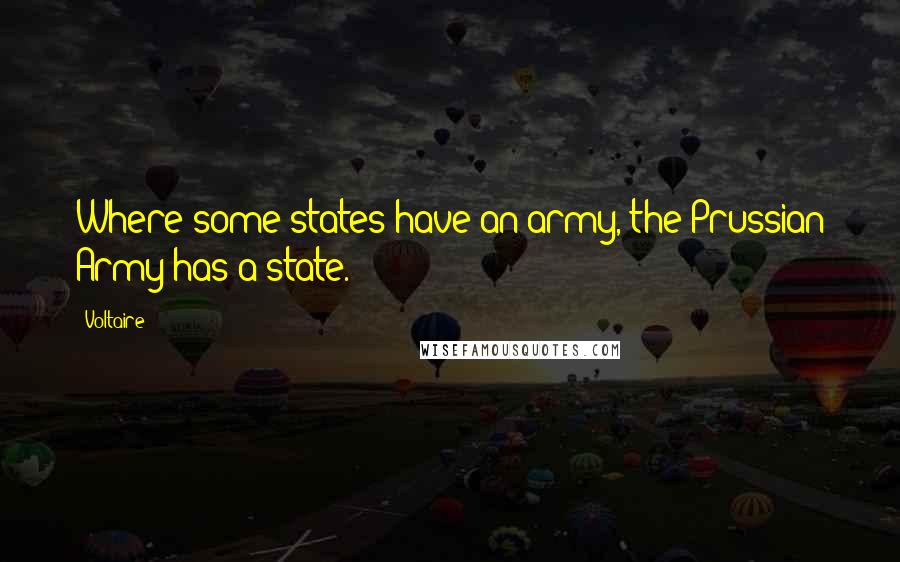 Voltaire Quotes: Where some states have an army, the Prussian Army has a state.