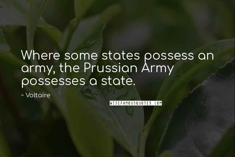 Voltaire Quotes: Where some states possess an army, the Prussian Army possesses a state.