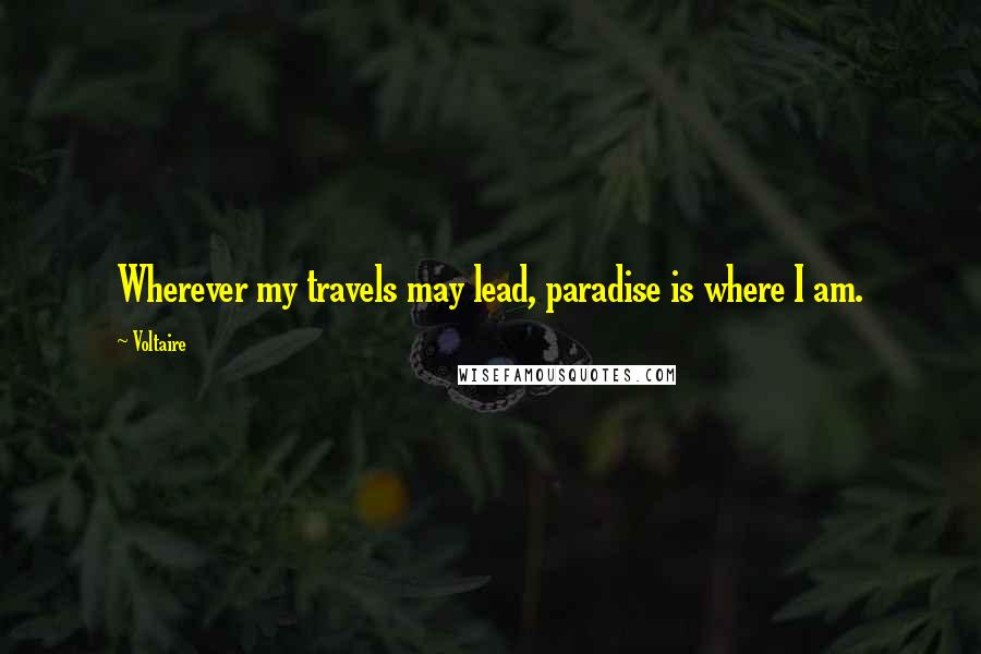 Voltaire Quotes: Wherever my travels may lead, paradise is where I am.
