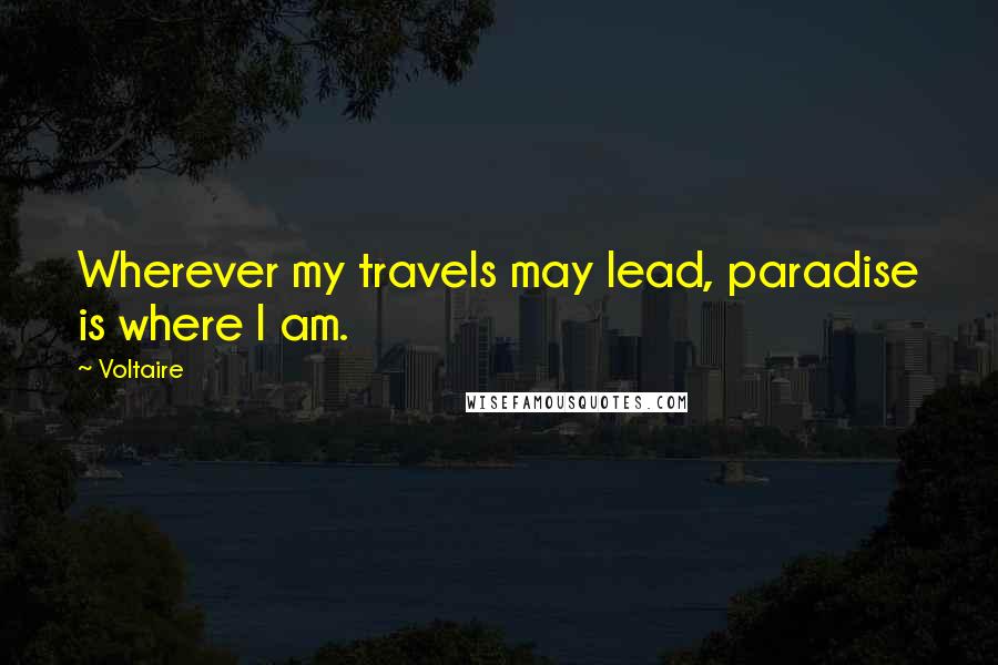 Voltaire Quotes: Wherever my travels may lead, paradise is where I am.