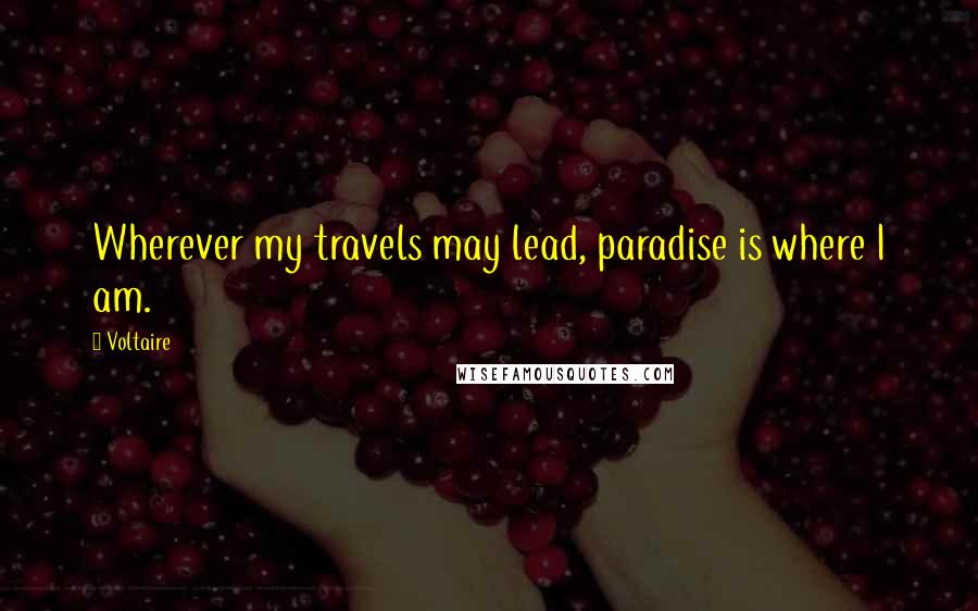 Voltaire Quotes: Wherever my travels may lead, paradise is where I am.