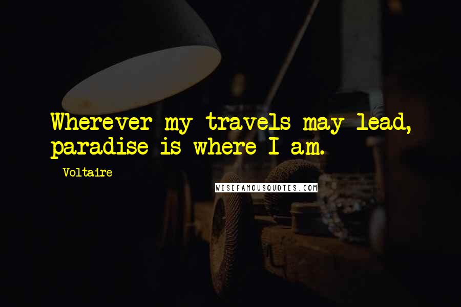 Voltaire Quotes: Wherever my travels may lead, paradise is where I am.