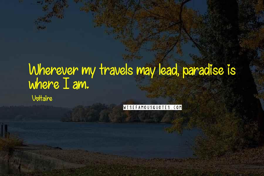 Voltaire Quotes: Wherever my travels may lead, paradise is where I am.