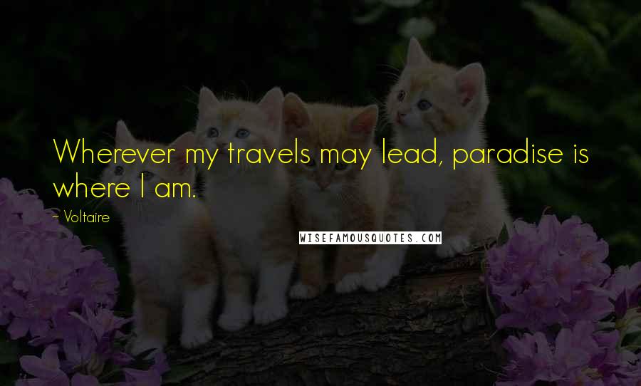 Voltaire Quotes: Wherever my travels may lead, paradise is where I am.