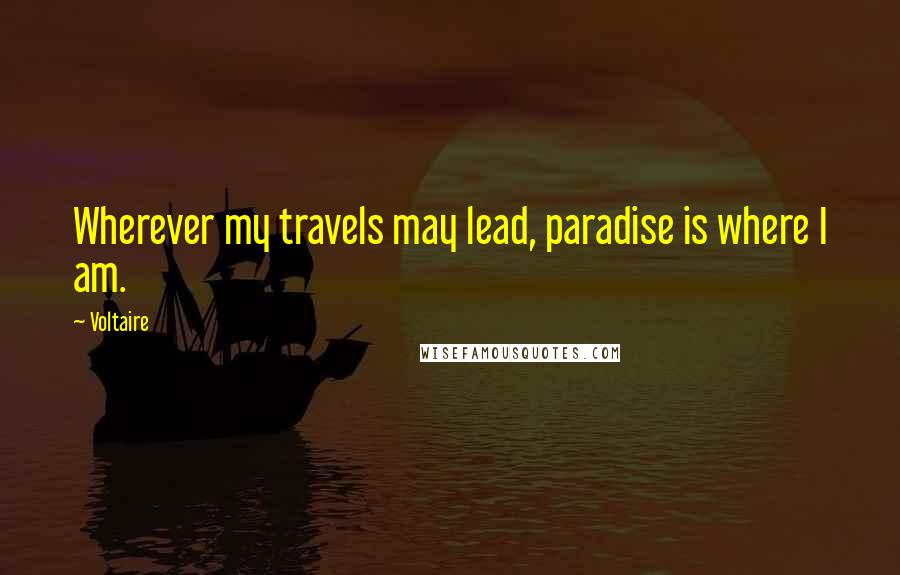 Voltaire Quotes: Wherever my travels may lead, paradise is where I am.