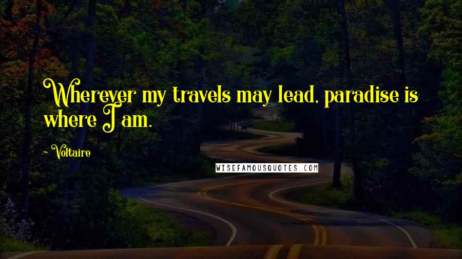 Voltaire Quotes: Wherever my travels may lead, paradise is where I am.
